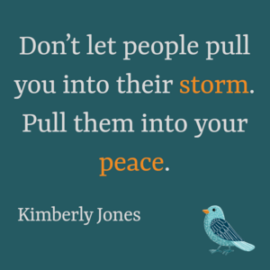 Text auf dunkelgrünem Hintergrund: Don't let people pull you into their storm. Pul them into your peace. Kimberly Jones